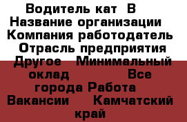 Водитель кат."ВCE › Название организации ­ Компания-работодатель › Отрасль предприятия ­ Другое › Минимальный оклад ­ 20 000 - Все города Работа » Вакансии   . Камчатский край